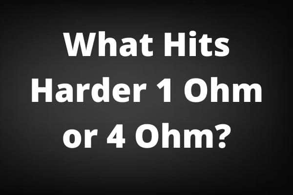 What Hits Harder 1 Ohm or 4 Ohm