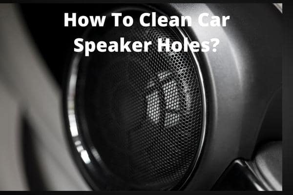 How To Clean Car Speaker Holes