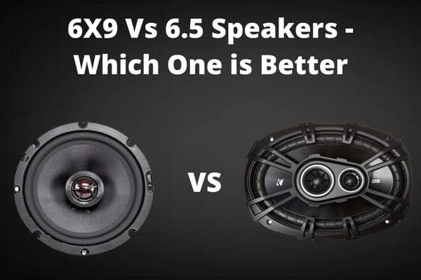 6×9 Vs 6.5 Speakers – Which one is Better?