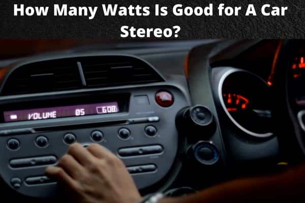 How Many Watts Is Good for A Car Stereo?