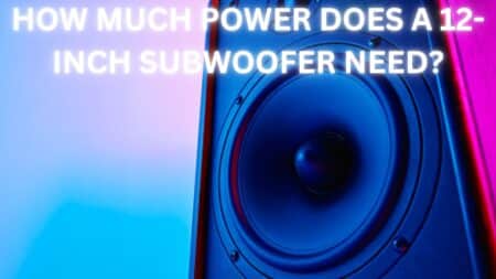 HOW MUCH POWER DOES A 12-INCH SUBWOOFER NEED?