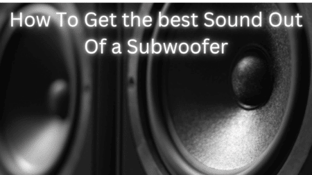 How To Get The Best Sound Out Of A Subwoofer?