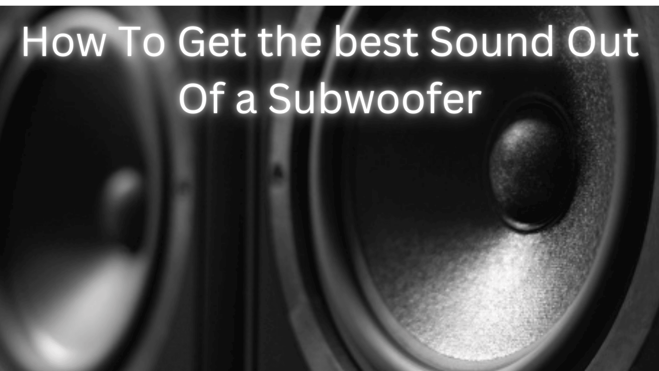 How To Get the best Sound Out Of a Subwoofer