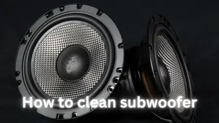 How to clean a subwoofer – Easy Methods